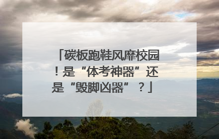 碳板跑鞋风靡校园！是“体考神器”还是“毁脚凶器”？